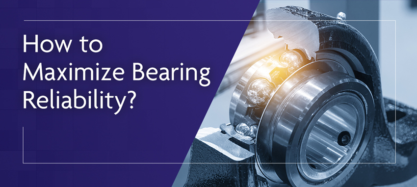 How to Maximize Bearing Reliability