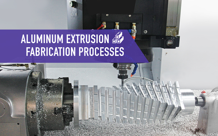 Aluminum Extrusion Fabrication Processes